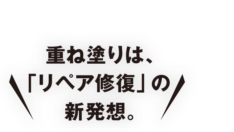重ね塗りは、「リペア修復」の新発想。