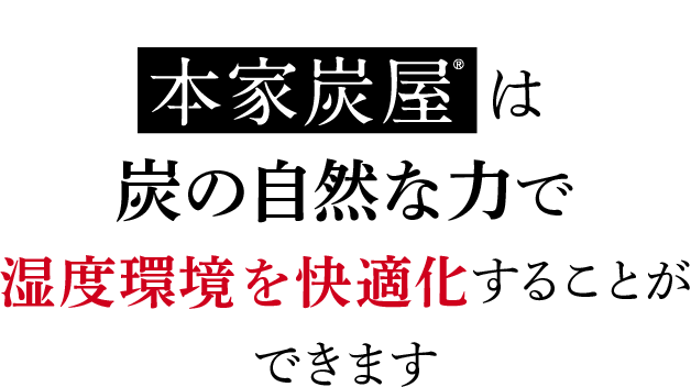 本家炭屋は炭の自然な力で湿度環境を快適化することができます